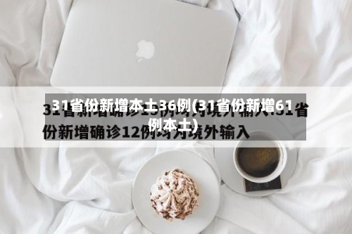 31省份新增本土36例(31省份新增61例本土)