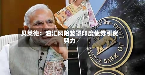 贝莱德：油汇风险笼罩印度债券引资努力-第2张图片