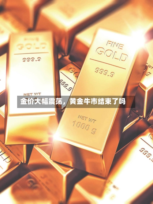 金价大幅震荡	，黄金牛市结束了吗-第3张图片