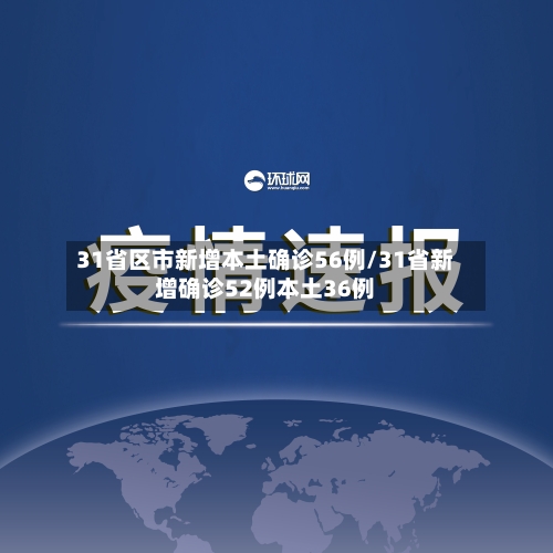 31省区市新增本土确诊56例/31省新增确诊52例本土36例