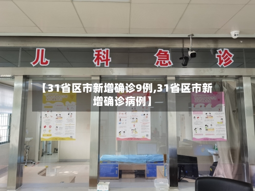 【31省区市新增确诊9例,31省区市新增确诊病例】
