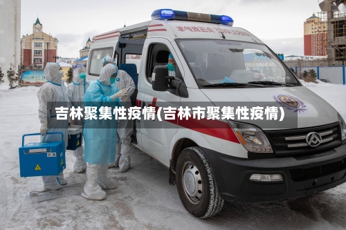 吉林聚集性疫情(吉林市聚集性疫情)-第3张图片