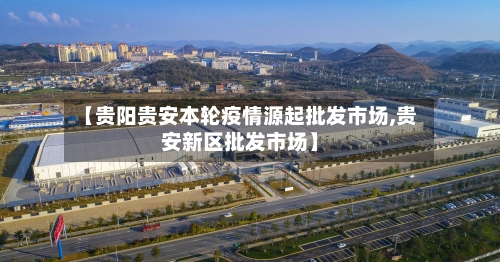 【贵阳贵安本轮疫情源起批发市场,贵安新区批发市场】-第2张图片
