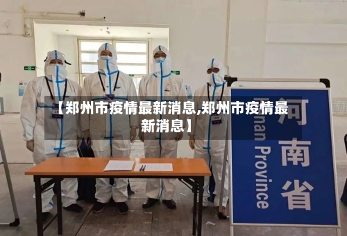 【郑州市疫情最新消息,郑州市疫情最新消息】