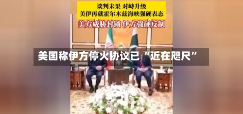 美国称伊方停火协议已 “近在咫尺”