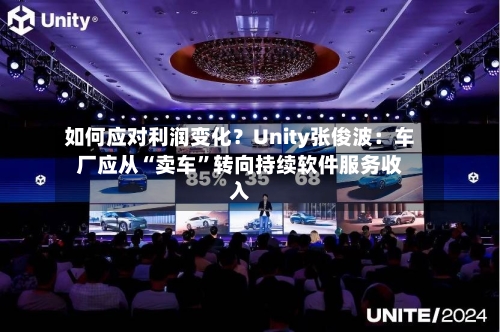 如何应对利润变化？Unity张俊波：车厂应从“卖车	”转向持续软件服务收入-第2张图片
