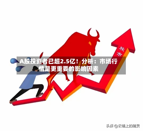 A股投资者已超2.5亿！分析：市场行情是更重要的影响因素