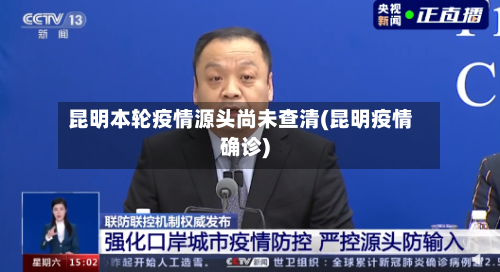 昆明本轮疫情源头尚未查清(昆明疫情确诊)