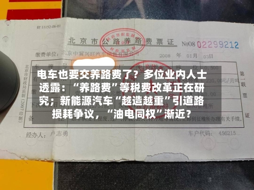 电车也要交养路费了？多位业内人士透露：“养路费”等税费改革正在研究；新能源汽车“越造越重	”引道路损耗争议	，“油电同权”渐近？-第2张图片