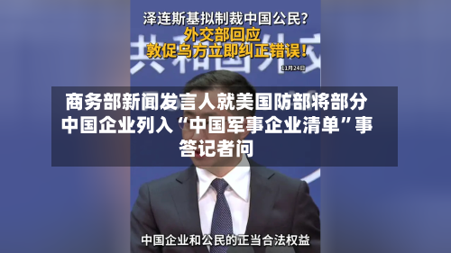 商务部新闻发言人就美国防部将部分中国企业列入“中国军事企业清单	”事答记者问-第3张图片