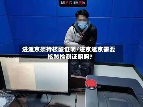 进返京须持核酸证明/进京返京需要核酸检测证明吗?-第2张图片