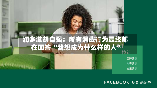 润多滋胡自强：所有消费行为最终都在回答 “我想成为什么样的人”-第2张图片