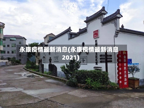 永康疫情最新消息(永康疫情最新消息2021)-第3张图片