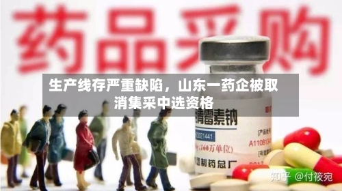 生产线存严重缺陷,山东一药企被取消集采中选资格