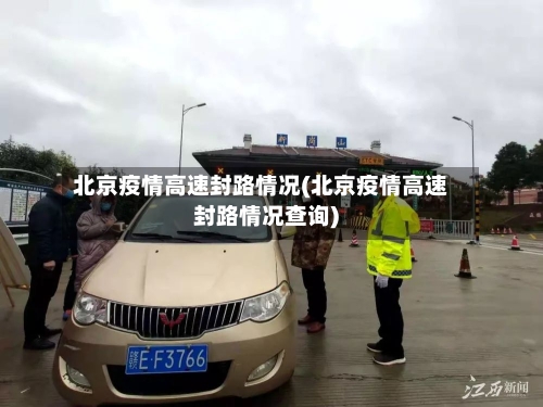 北京疫情高速封路情况(北京疫情高速封路情况查询)