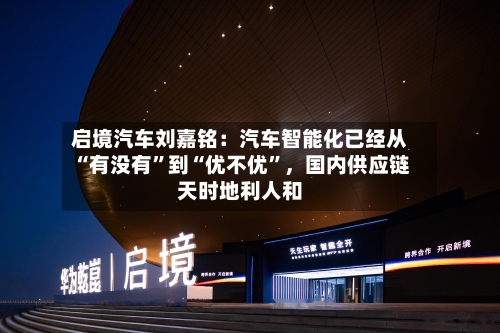 启境汽车刘嘉铭：汽车智能化已经从“有没有	”到“优不优”，国内供应链天时地利人和-第3张图片