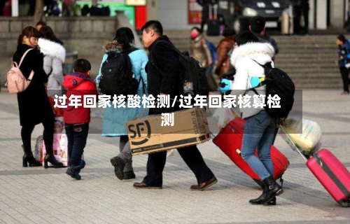 过年回家核酸检测/过年回家核算检测