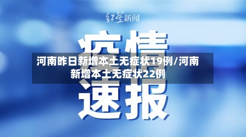 河南昨日新增本土无症状19例/河南新增本土无症状22例-第2张图片