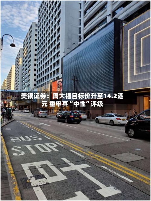 美银证券：周大福目标价升至14.2港元 重申其“中性”评级-第3张图片