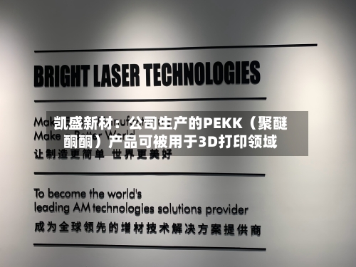 凯盛新材:公司生产的PEKK(聚醚酮酮)产品可被用于3D打印领域