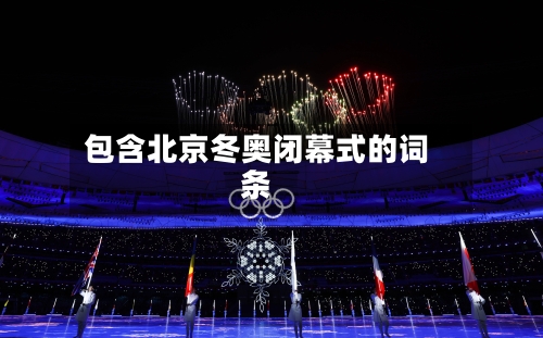 包含北京冬奥闭幕式的词条-第2张图片