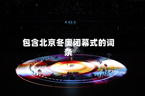 包含北京冬奥闭幕式的词条-第3张图片