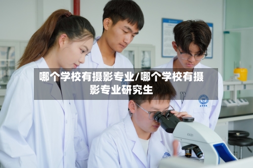 哪个学校有摄影专业/哪个学校有摄影专业研究生-第2张图片