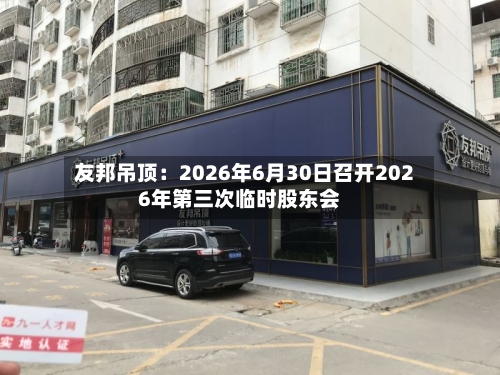 友邦吊顶：2026年6月30日召开2026年第三次临时股东会-第3张图片