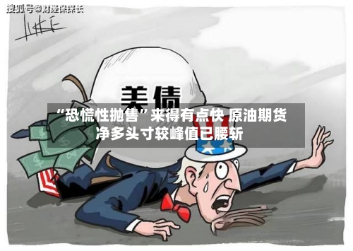 “恐慌性抛售”来得有点快 原油期货净多头寸较峰值已腰斩-第3张图片