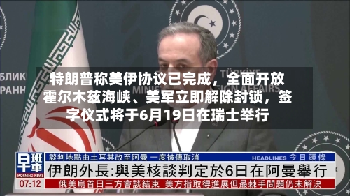 特朗普称美伊协议已完成	，全面开放霍尔木兹海峡、美军立即解除封锁，签字仪式将于6月19日在瑞士举行-第2张图片