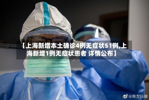 【上海新增本土确诊4例无症状51例,上海新增1例无症状患者 详情公布】-第2张图片