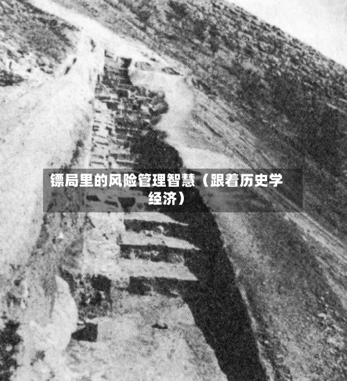 镖局里的风险管理智慧(跟着历史学经济)