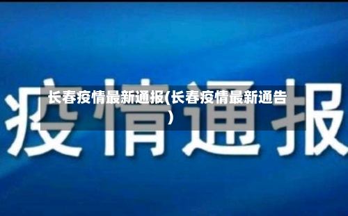 长春疫情最新通报(长春疫情最新通告)-第1张图片