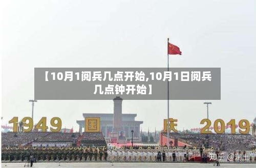 【10月1阅兵几点开始,10月1日阅兵几点钟开始】