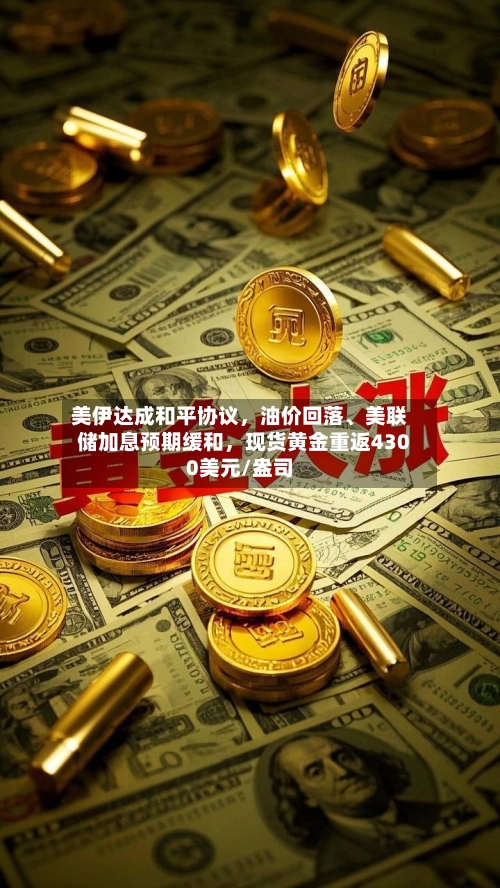 美伊达成和平协议，油价回落、美联储加息预期缓和	，现货黄金重返4300美元/盎司-第2张图片