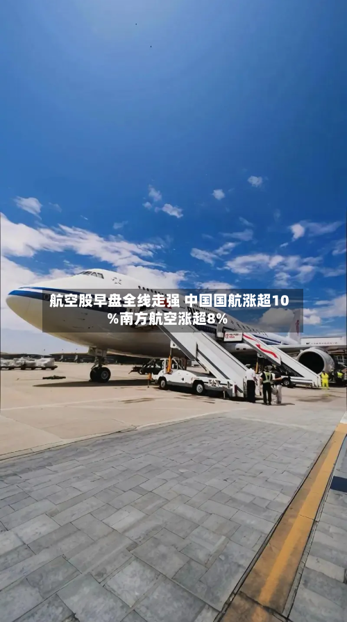 航空股早盘全线走强 中国国航涨超10%南方航空涨超8%-第2张图片